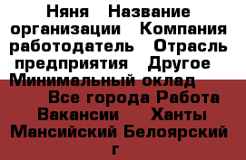 Няня › Название организации ­ Компания-работодатель › Отрасль предприятия ­ Другое › Минимальный оклад ­ 20 000 - Все города Работа » Вакансии   . Ханты-Мансийский,Белоярский г.